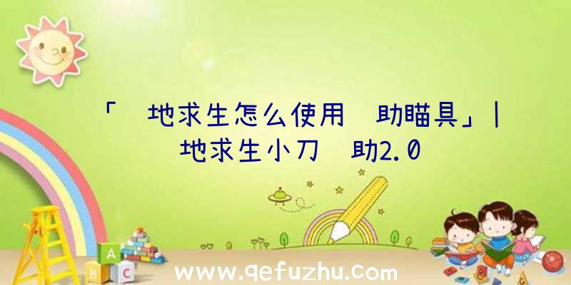 「绝地求生怎么使用辅助瞄具」|绝地求生小刀辅助2.0